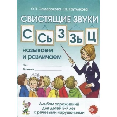 Свистящие звуки С, Сь, Зь, З, Ц. Называем и различаем. Альбом упражнений для детей 5 - 7 лет с речевыми нарушениями. Саморокова О.П.