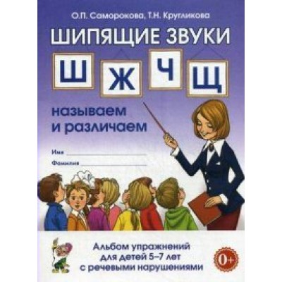 Шипящие звуки Ш, Ж, Ч, Щ. Называем и различаем. Альбом упражнений для детей 5 - 7 лет с речевыми нарушениями. Саморокова О.П.