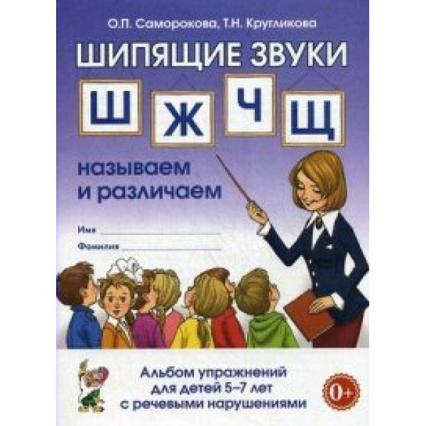 Шипящие звуки Ш, Ж, Ч, Щ. Называем и различаем. Альбом упражнений для детей 5 - 7 лет с речевыми нарушениями. Саморокова О.П.