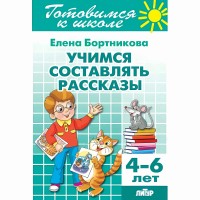 Готовимся к школе. Учимся составлять рассказы. 4 - 6 лет. Бортникова Е.Ф.