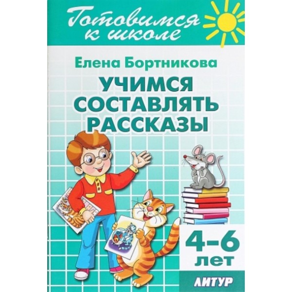 Готовимся к школе. Учимся составлять рассказы. 4 - 6 лет. Бортникова Е.Ф.