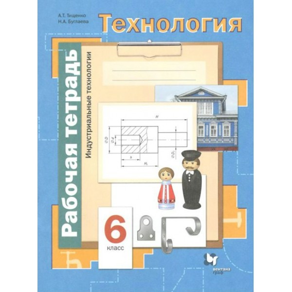 Технология. Индустриальные технологии. 6 класс. Рабочая тетрадь. 2021. Тищенко А.Т. Вент-Гр