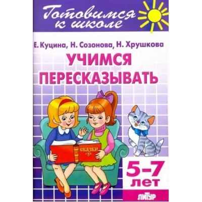 Готовимся к школе. Учимся пересказывать. 5 - 7 лет. Е.Куцина